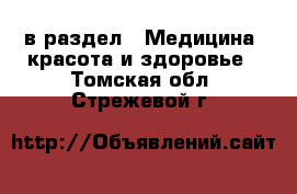  в раздел : Медицина, красота и здоровье . Томская обл.,Стрежевой г.